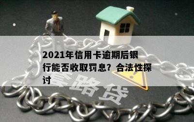 2021年信用卡逾期后银行能否收取罚息？合法性探讨