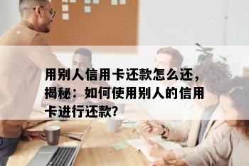 用别人信用卡还款怎么还，揭秘：如何使用别人的信用卡进行还款？