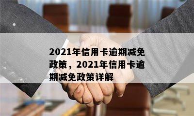 2021年信用卡逾期减免政策，2021年信用卡逾期减免政策详解