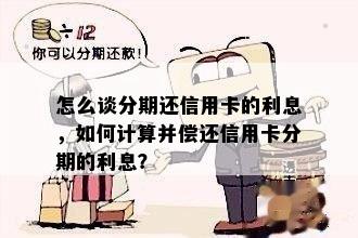 怎么谈分期还信用卡的利息，如何计算并偿还信用卡分期的利息？