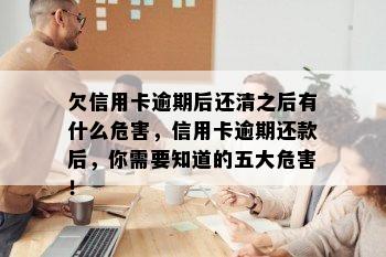 欠信用卡逾期后还清之后有什么危害，信用卡逾期还款后，你需要知道的五大危害！