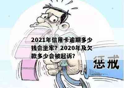 2021年信用卡逾期多少钱会坐牢？2020年及欠款多少会被起诉？