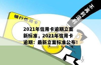 2021年信用卡逾期立案新标准，2021年信用卡逾期：最新立案标准公布！