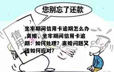 坐牢期间信用卡逾期怎么办,离婚，坐牢期间信用卡逾期：如何处理？离婚问题又该如何应对？