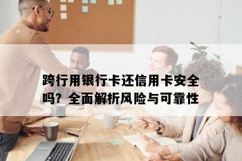 跨行用银行卡还信用卡安全吗？全面解析风险与可靠性