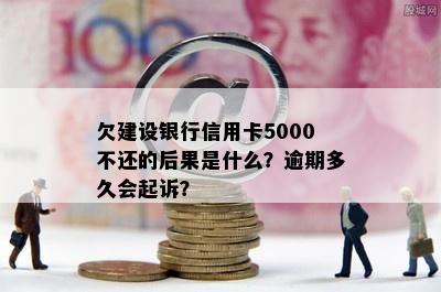 欠建设银行信用卡5000不还的后果是什么？逾期多久会起诉？