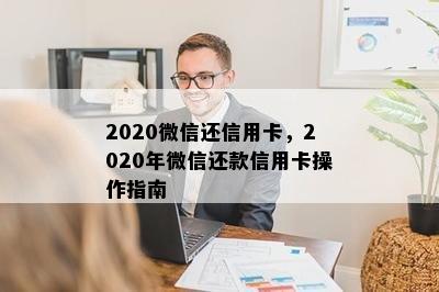 2020微信还信用卡，2020年微信还款信用卡操作指南