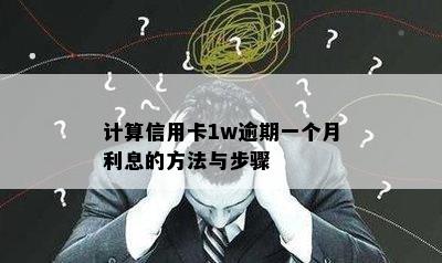 计算信用卡1w逾期一个月利息的方法与步骤