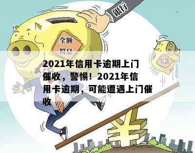 2021年信用卡逾期上门，警惕！2021年信用卡逾期，可能遭遇上门