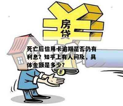 死亡后信用卡逾期是否仍有利息？知乎上有人问及，具体金额是多少？