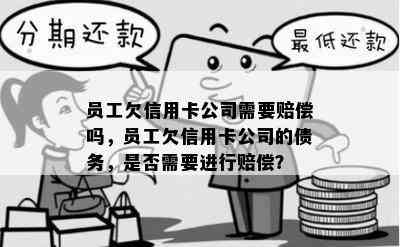 员工欠信用卡公司需要赔偿吗，员工欠信用卡公司的债务，是否需要进行赔偿？