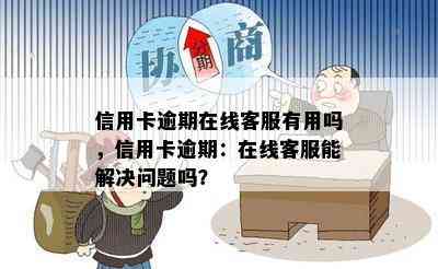 信用卡逾期在线客服有用吗，信用卡逾期：在线客服能解决问题吗？