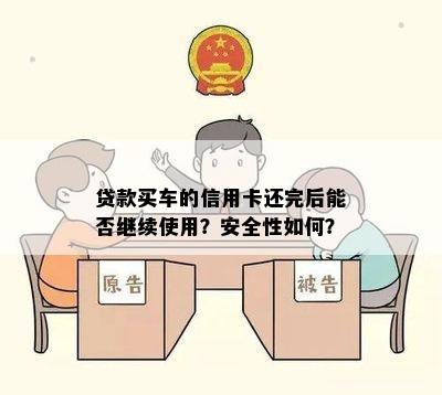 贷款买车的信用卡还完后能否继续使用？安全性如何？