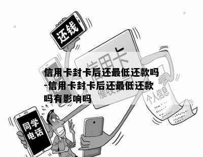 信用卡封卡后还更低还款吗-信用卡封卡后还更低还款吗有影响吗