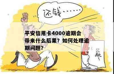 平安信用卡4000逾期会带来什么后果？如何处理逾期问题？