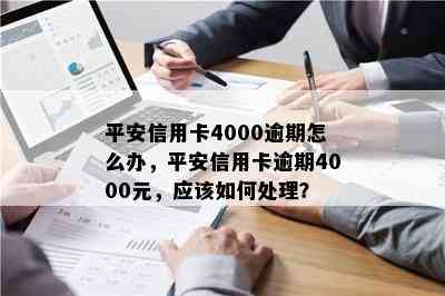 平安信用卡4000逾期怎么办，平安信用卡逾期4000元，应该如何处理？