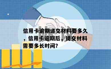 信用卡逾期递交材料要多久，信用卡逾期后，提交材料需要多长时间？