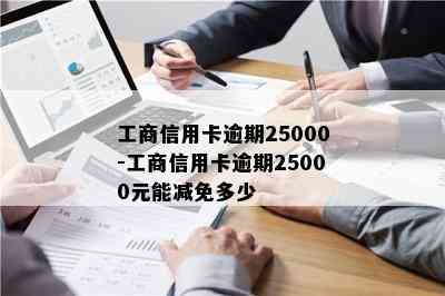 工商信用卡逾期25000-工商信用卡逾期25000元能减免多少