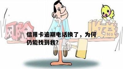 信用卡逾期电话换了，为何仍能找到我？