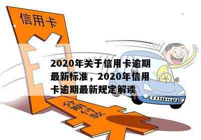 2020年关于信用卡逾期最新标准，2020年信用卡逾期最新规定解读