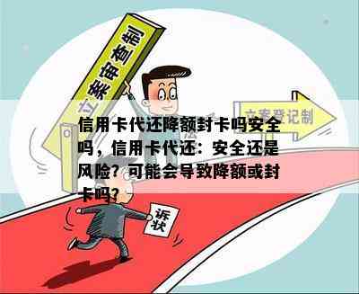 信用卡代还降额封卡吗安全吗，信用卡代还：安全还是风险？可能会导致降额或封卡吗？