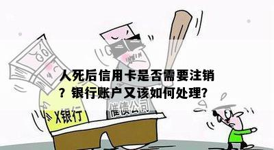 人死后信用卡是否需要注销？银行账户又该如何处理？