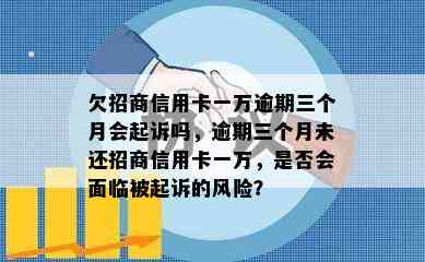 欠招商信用卡一万逾期三个月会起诉吗，逾期三个月未还招商信用卡一万，是否会面临被起诉的风险？