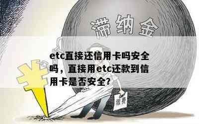 etc直接还信用卡吗安全吗，直接用etc还款到信用卡是否安全？