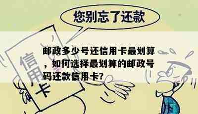 邮政多少号还信用卡最划算，如何选择最划算的邮政号码还款信用卡？