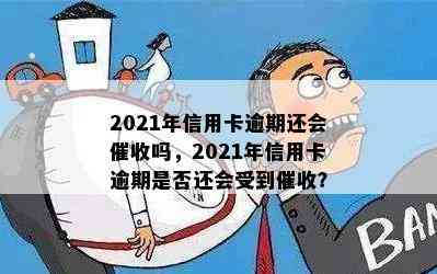 2021年信用卡逾期还会吗，2021年信用卡逾期是否还会受到？