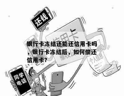 银行卡冻结还能还信用卡吗，银行卡冻结后，如何偿还信用卡？