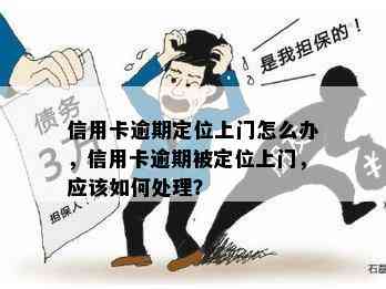 信用卡逾期定位上门怎么办，信用卡逾期被定位上门，应该如何处理？