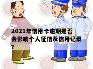 2021年信用卡逾期是否会影响个人及信用记录？