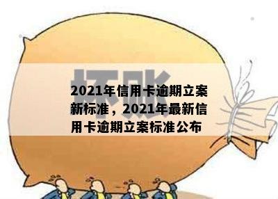 2021年信用卡逾期立案新标准，2021年最新信用卡逾期立案标准公布