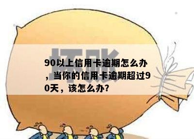 90以上信用卡逾期怎么办，当你的信用卡逾期超过90天，该怎么办？