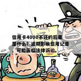 信用卡4000不还的后果是什么？逾期影响信用记录、可能面临法律诉讼。