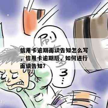 信用卡逾期面谈告知怎么写，信用卡逾期后，如何进行面谈告知？