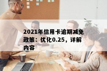 2021年信用卡逾期减免政策：优化0.25，详解内容