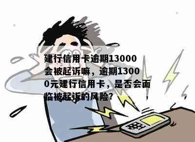 建行信用卡逾期13000会被起诉嘛，逾期13000元建行信用卡，是否会面临被起诉的风险？