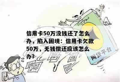 信用卡50万没钱还了怎么办，陷入困境：信用卡欠款50万，无钱偿还应该怎么办？