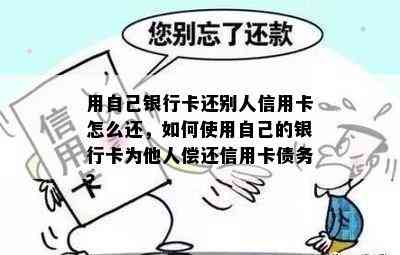 用自己银行卡还别人信用卡怎么还，如何使用自己的银行卡为他人偿还信用卡债务？