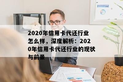 2020年信用卡代还行业怎么样，深度解析：2020年信用卡代还行业的现状与前景