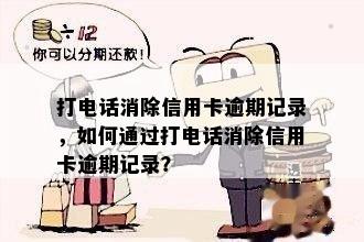 打电话消除信用卡逾期记录，如何通过打电话消除信用卡逾期记录？