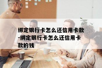 绑定银行卡怎么还信用卡款-绑定银行卡怎么还信用卡款的钱