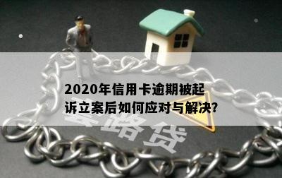 2020年信用卡逾期被起诉立案后如何应对与解决？