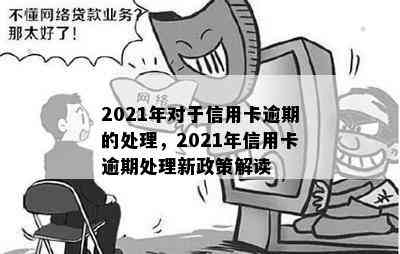 2021年对于信用卡逾期的处理，2021年信用卡逾期处理新政策解读