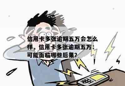 信用卡多张逾期五万会怎么样，信用卡多张逾期五万：可能面临哪些后果？