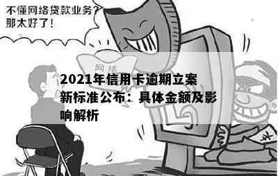 2021年信用卡逾期立案新标准公布：具体金额及影响解析