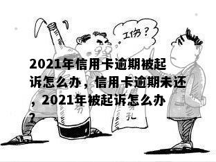 2021年信用卡逾期被起诉怎么办，信用卡逾期未还，2021年被起诉怎么办？