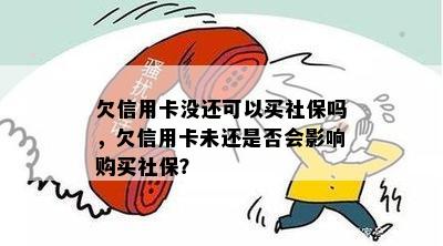 欠信用卡没还可以买社保吗，欠信用卡未还是否会影响购买社保？